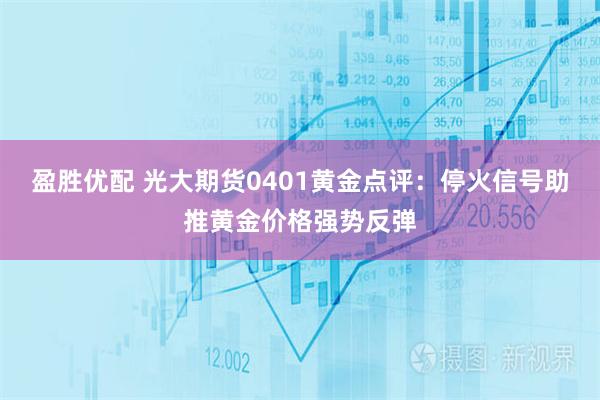 盈胜优配 光大期货0401黄金点评：停火信号助推黄金价格强势反弹