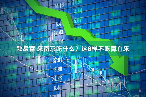 融易富 来南京吃什么？这8样不吃算白来